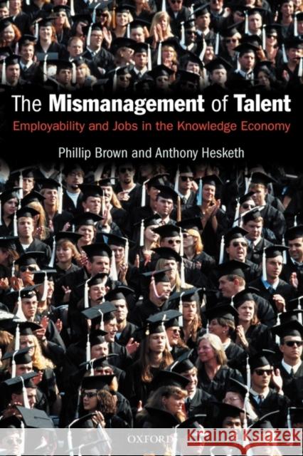 The Mismanagement of Talent: Employability and Jobs in the Knowledge Economy Brown, Phillip 9780199269549 0