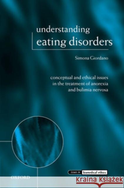 Understanding Eating Disorders: Conceptual and Ethical Issues in the Treatment of Anorexia and Bulimia Nervosa Giordano, Simona 9780199269747 Clarendon Press