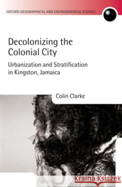 Decolonizing the Colonial City: Urbanization and Stratification in Kingston, Jamaica Clarke, Colin 9780199269815 Oxford University Press, USA