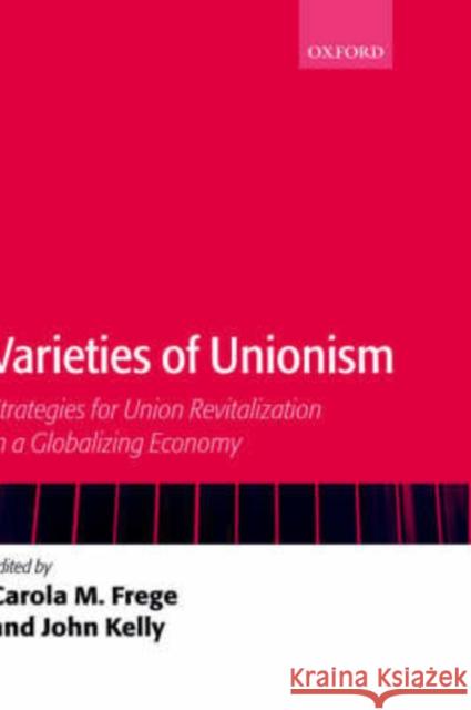 Varieties of Unionism: Strategies for Union Revitalization in a Globalizing Economy Frege, Carola M. 9780199270149 Oxford University Press