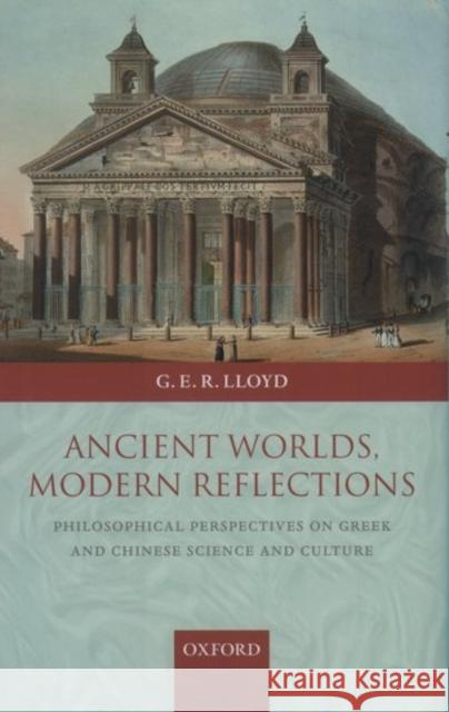 Ancient Worlds, Modern Reflections: Philosophical Perspectives on Greek and Chinese Science and Culture Lloyd, G. E. R. 9780199270163 Oxford University Press, USA