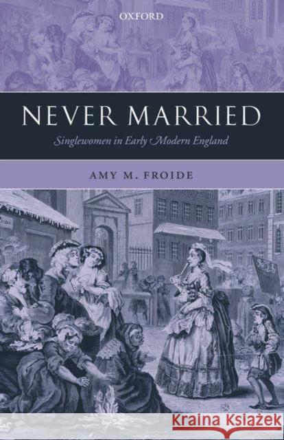 Never Married: Singlewomen in Early Modern England Froide, Amy M. 9780199270606