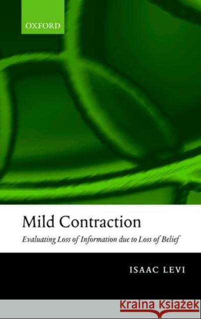 Mild Contraction: Evaluating Loss of Information Due to Loss of Belief Levi, Isaac 9780199270705 Oxford University Press