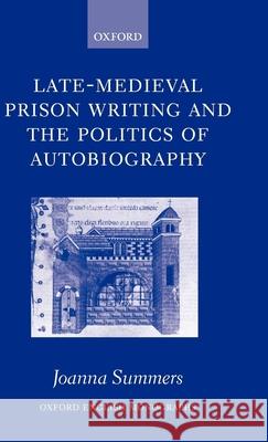 Late-Medieval Prison Writing and the Politics of Autobiography Joanna Summers 9780199271290 Oxford University Press