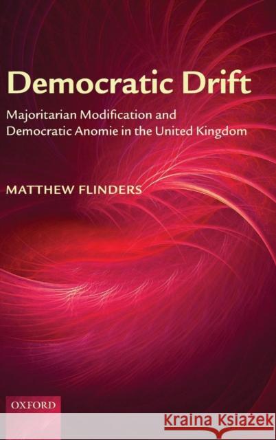 Democratic Drift: Majoritarian Modification and Democratic Anomie in the United Kingdom Flinders, Matthew 9780199271597 Oxford University Press, USA