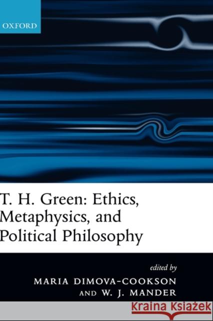 T. H. Green: Ethics, Metaphysics, and Political Philosophy Maria Dimova-Cookson William J. Mander 9780199271665 Oxford University Press, USA