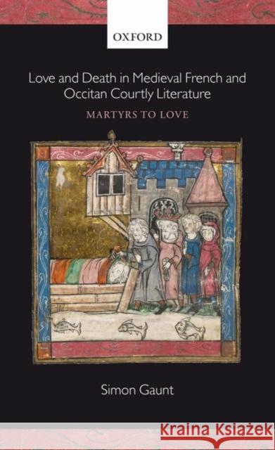 Love and Death in Medieval French and Occitan Courtly Literature: Martyrs to Love Gaunt, Simon 9780199272075 OXFORD UNIVERSITY PRESS