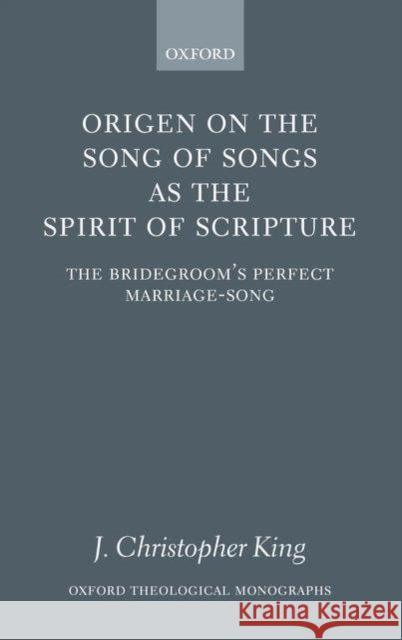 Origen on the Song of Songs as the Spirit of Scripture: The Bridegroom's Perfect Marriage-Song King, J. Christopher 9780199272181