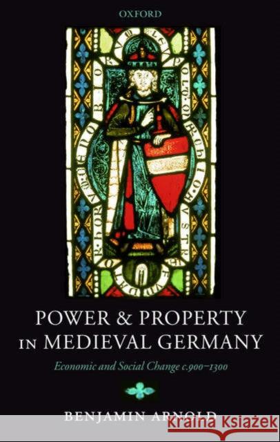 Power and Property in Medieval Germany: Economic and Social Change C.900-1300 Arnold, Benjamin 9780199272211 Oxford University Press