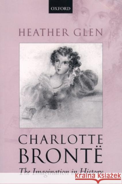 Charlotte Bronte: The Imagination in History Heather Glen 9780199272556