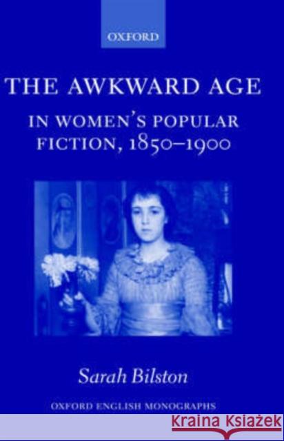 The Awkward Age in Women's Popular Fiction, 1850-1900: Girls and the Transition to Womanhood Bilston, Sarah 9780199272617