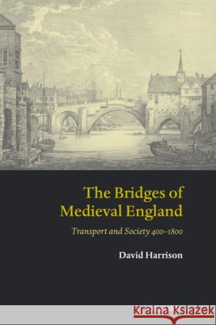 The Bridges of Medieval England: Transport and Society 400-1800 Harrison, David 9780199272747
