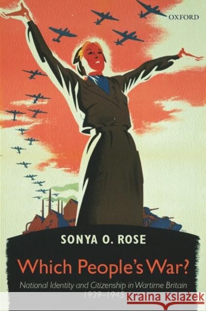 Which People's War?: National Identity and Citizenship in Wartime Britain 1939-1945 Rose, Sonya O. 9780199273171 0