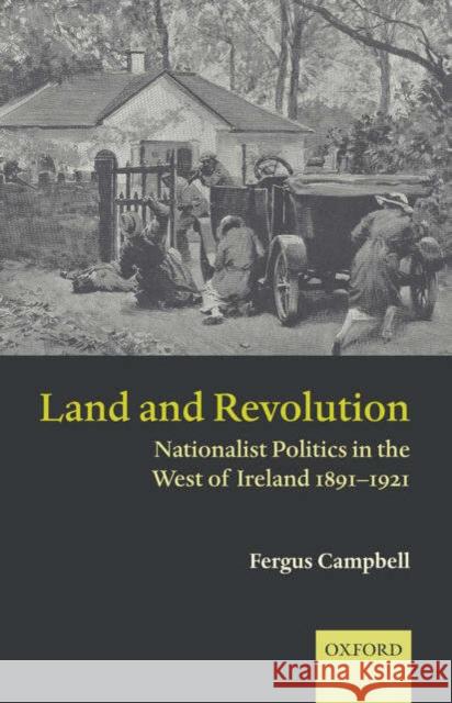 Land and Revolution: Nationalist Politics in the West of Ireland 1891-1921 Campbell, Fergus 9780199273249 Oxford University Press
