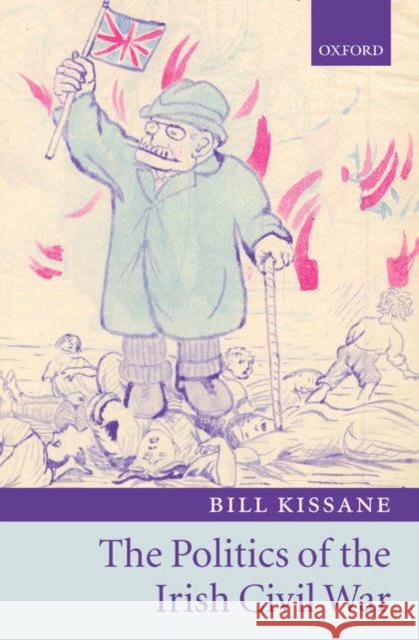 The Politics of the Irish Civil War Bill Kissane 9780199273553 Oxford University Press, USA