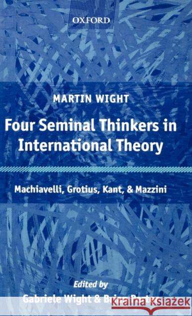 Four Seminal Thinkers in International Theory: Machiavelli, Grotius, Kant, and Mazzini Wight, Martin 9780199273676