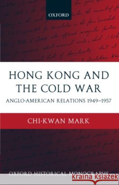 Hong Kong and the Cold War: Anglo-American Relations 1949-1957 Mark, Chi-Kwan 9780199273706 Oxford University Press