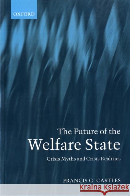 The Future of the Welfare State: Crisis Myths and Crisis Realities Castles, Francis G. 9780199273928