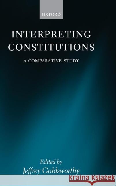 Interpreting Constitutions: A Comparative Study Goldsworthy, Jeffrey 9780199274130