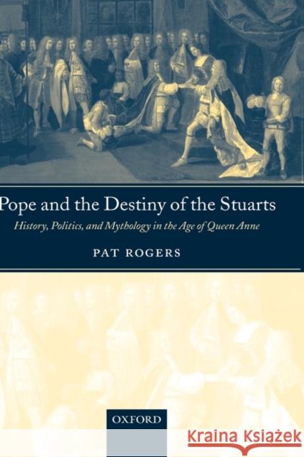 Pope and the Destiny of the Stuarts: History, Politics, and Mythology in the Age of Queen Anne Rogers, Pat 9780199274390 Oxford University Press, USA