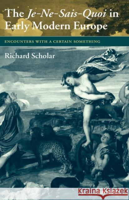 The Je-Ne-Sais-Quoi in Early Modern Europe: Encounters with a Certain Something Scholar, Richard 9780199274406 Oxford University Press, USA