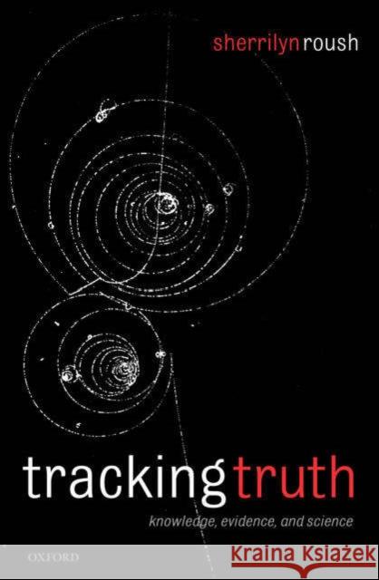 Tracking Truth: Knowledge, Evidence, and Science Roush, Sherrilyn 9780199274734