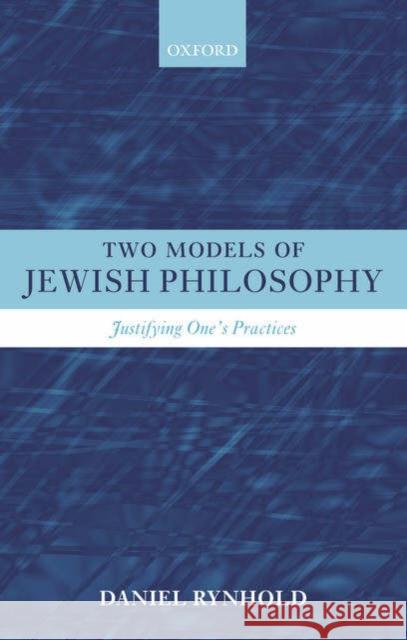 Two Models of Jewish Philosophy: Justifying One's Practices Rynhold, Daniel 9780199274864 Oxford University Press, USA