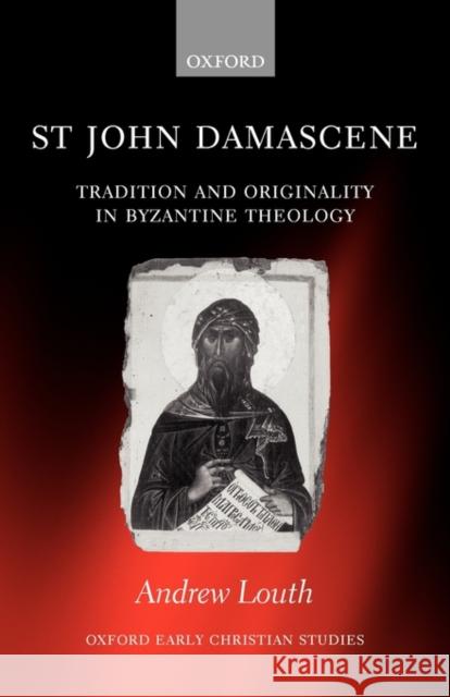 St John Damascene: Tradition and Originality in Byzantine Theology Louth, Andrew 9780199275274