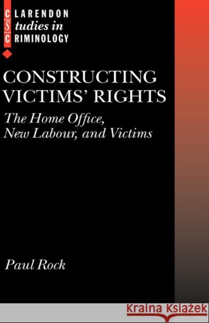 Constructing Victims' Rights: The Home Office, New Labour, and Victims Rock, Paul 9780199275496 Oxford University Press, USA
