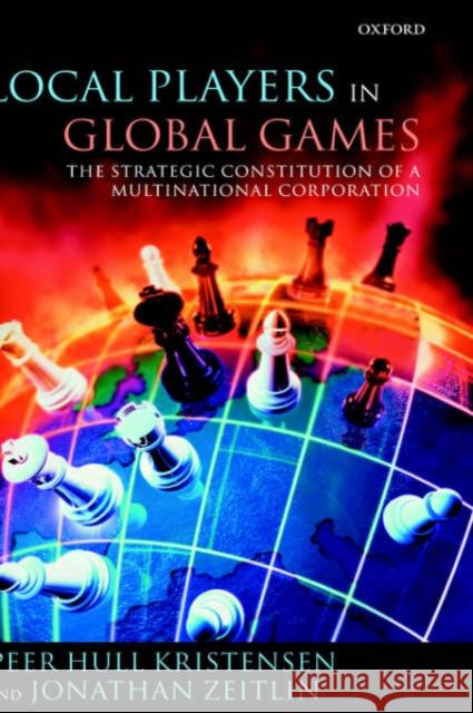 Local Players in Global Games: The Strategic Constitution of a Multinational Corporation Kristensen, Peer Hull 9780199275618 Oxford University Press