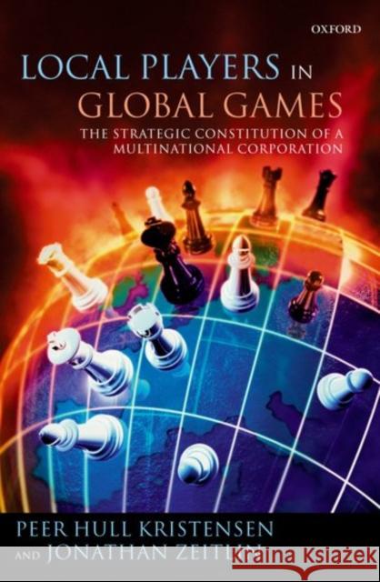 Local Players in Global Games: The Strategic Constitution of a Multinational Corporation Kristensen, Peer Hull 9780199275625 Oxford University Press, USA