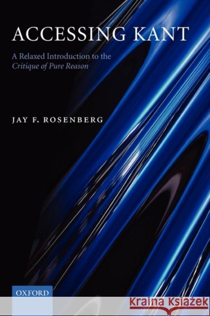 Accessing Kant: A Relaxed Introduction to the Critique of Pure Reason Rosenberg, Jay F. 9780199275816 Oxford University Press, USA