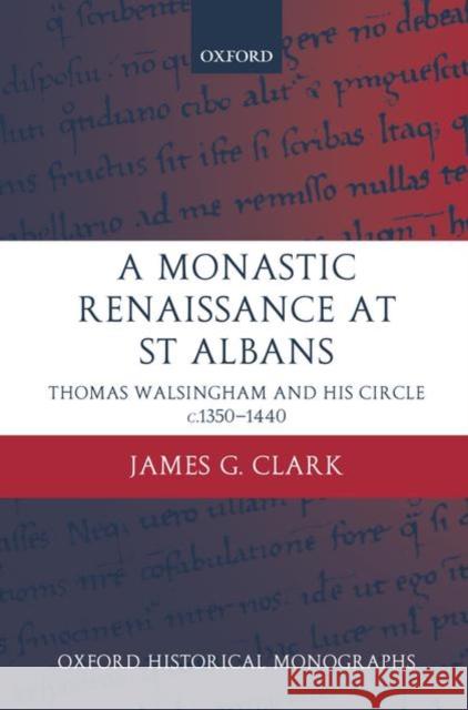 A Monastic Renaissance at St Albans: Thomas Walsingham and His Circle c.1350-1440 Clark, James G. 9780199275953