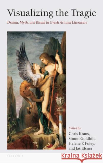 Visualizing the Tragic: Drama, Myth, and Ritual in Greek Art and Literature Kraus, Chris 9780199276028