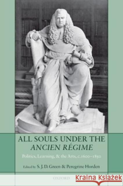 All Souls Under the Ancien Régime: Politics, Learning, and the Arts, C.1600-1850 Green, S. J. D. 9780199276356 Oxford University Press, USA