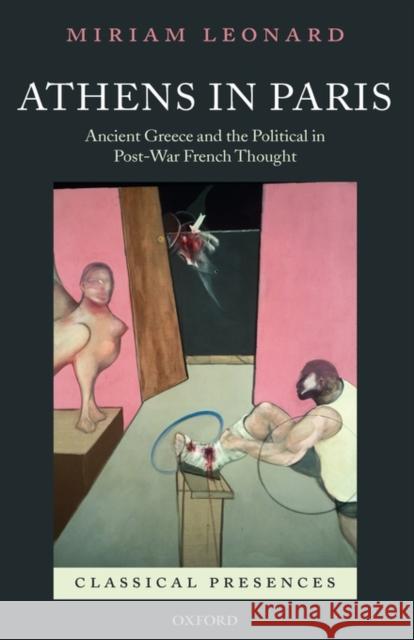 Athens in Paris: Ancient Greece and the Political in Post-War French Thought Leonard, Miriam 9780199277254