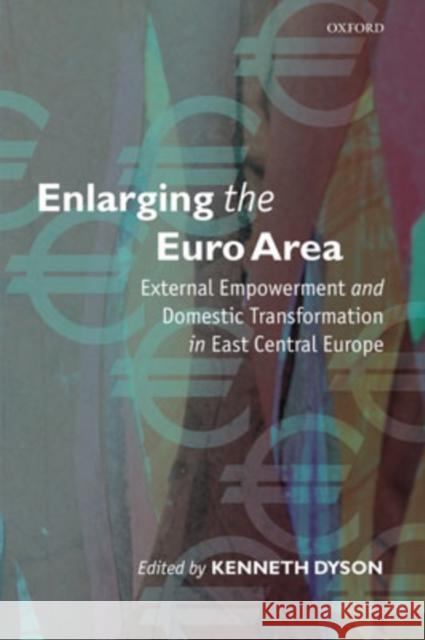 Enlarging the Euro Area : External Empowerment and Domestic Transformation in East Central Europe Kenneth Dyson 9780199277674 Oxford University Press, USA