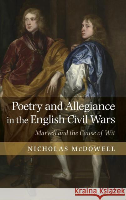 Poetry and Allegiance in the English Civil Wars: Marvell and the Cause of Wit McDowell, Nicholas 9780199278008 Oxford University Press