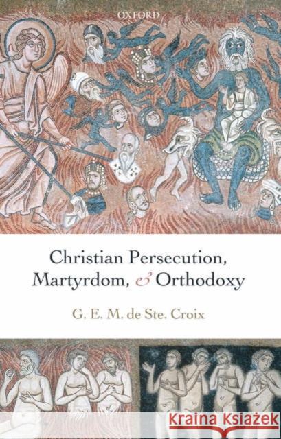 Christian Persecution, Martyrdom, and Orthodoxy G. E. M. D Michael Whitby Joseph Streeter 9780199278121