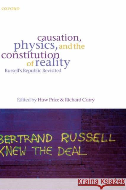 Causation, Physics, and the Constitution of Reality: Russell's Republic Revisited Price, Huw 9780199278183 Oxford University Press, USA