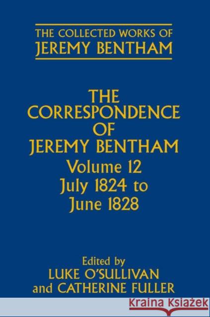 The Collected Works of Jeremy Bentham: Correspondence: Volume 12: July 1824 to June 1828 O'Sullivan, Luke 9780199278305 Oxford University Press, USA