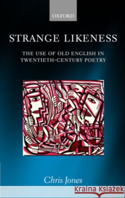 Strange Likeness: The Use of Old English in Twentieth-Century Poetry Jones, Chris 9780199278329