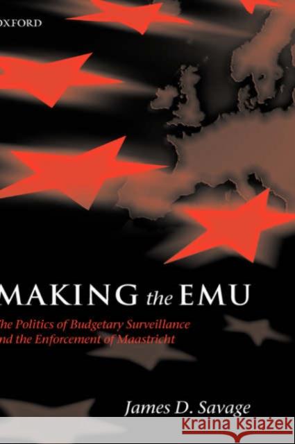 Making the Emu: The Politics of Budgetary Surveillance and the Enforcement of Maastricht Savage, James D. 9780199278404 Oxford University Press