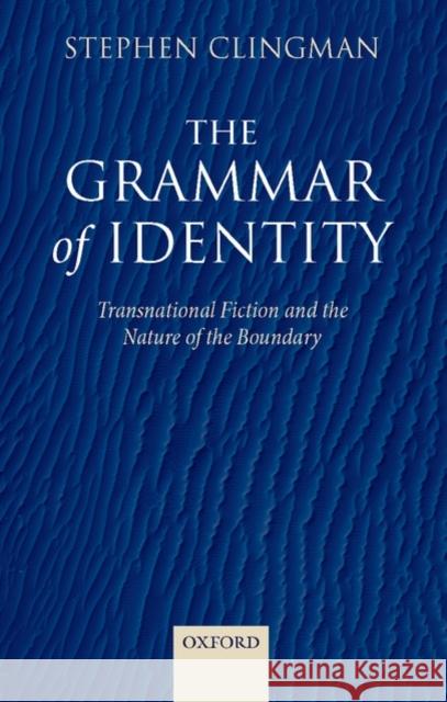The Grammar of Identity: Transnational Fiction and the Nature of the Boundary Clingman, Stephen 9780199278497 Oxford University Press, USA