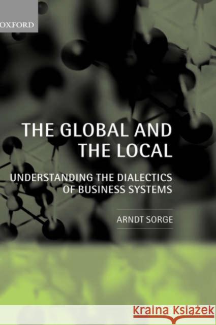 The Global and the Local: Understanding the Dialectics of Business Systems Sorge, Arndt 9780199278909