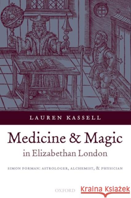 Medicine and Magic in Elizabethan London: Simon Forman: Astrologer, Alchemist, and Physician Kassell, Lauren 9780199279050 Oxford University Press