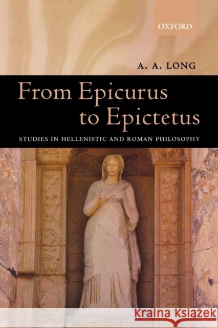 From Epicurus to Epictetus: Studies in Hellenistic and Roman Philosophy Long, A. A. 9780199279128 Oxford University Press, USA