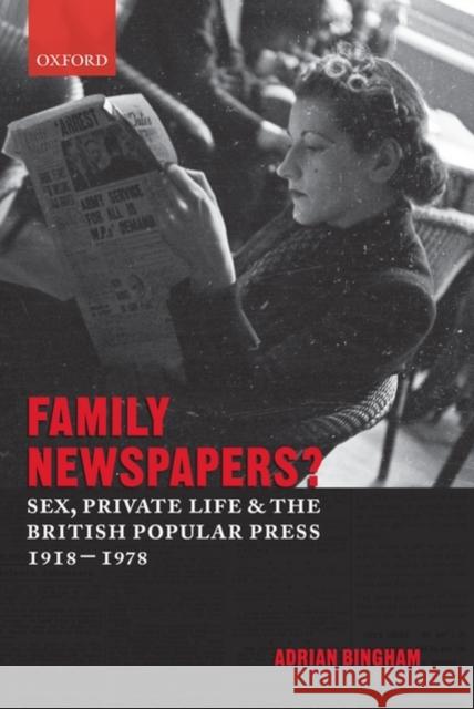 Family Newspapers?: Sex, Private Life, and the British Popular Press 1918-1978 Bingham, Adrian 9780199279586