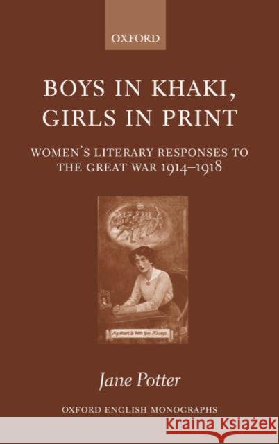 Boys in Khaki, Girls in Print: Women's Literary Responses to the Great War 1914-1918 Potter, Jane 9780199279869 Oxford University Press, USA