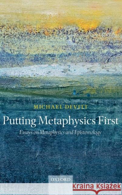 Putting Metaphysics First: Essays on Metaphysics and Epistemology Devitt, Michael 9780199280803 Oxford University Press, USA
